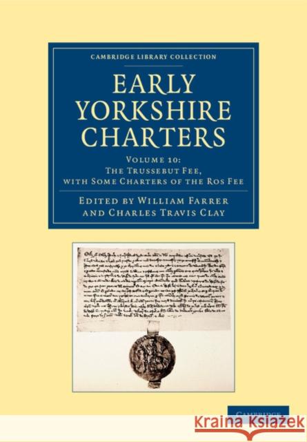 Early Yorkshire Charters: Volume 10, the Trussebut Fee, with Some Charters of the Ros Fee Farrer, William 9781108058339