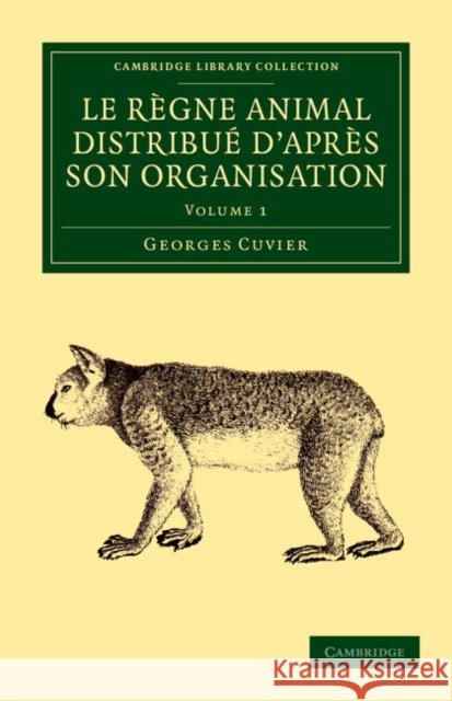 Le Règne Animal Distribué d'Après Son Organisation: Pour Servir de Base À l'Histoire Naturelle Des Animaux Et d'Introduction À l'Anatomie Comparée Cuvier, Georges 9781108058889