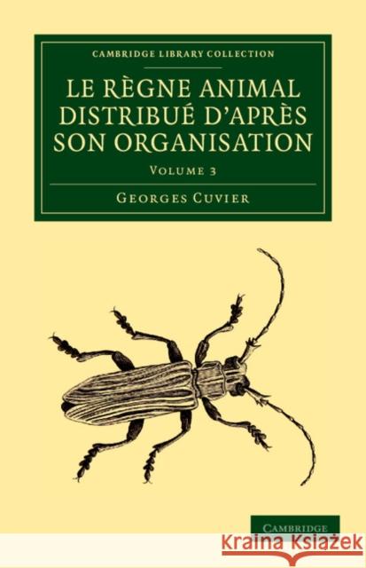 Le Règne Animal Distribué d'Après Son Organisation: Pour Servir de Base À l'Histoire Naturelle Des Animaux Et d'Introduction À l'Anatomie Comparée Cuvier, Georges 9781108058902