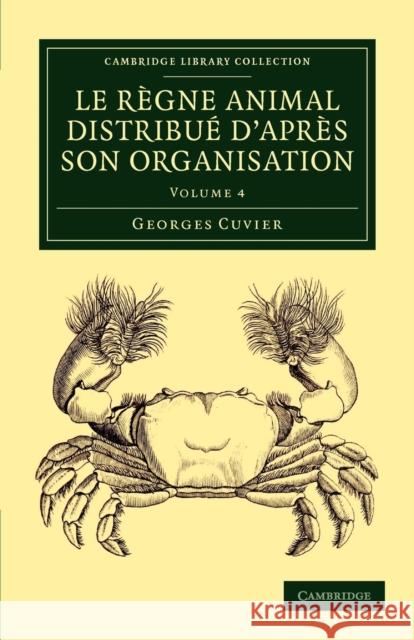 Le Règne Animal Distribué d'Après Son Organisation: Pour Servir de Base À l'Histoire Naturelle Des Animaux Et d'Introduction À l'Anatomie Comparée Cuvier, Georges 9781108058919