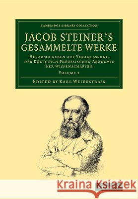 Jacob Steiner's Gesammelte Werke: Herausgegeben Auf Veranlassung Der Königlich Preussischen Akademie Der Wissenschaften Steiner, Jakob 9781108059220