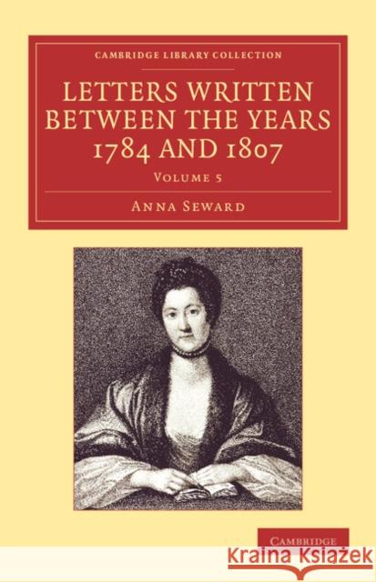 Letters Written between the Years 1784 and 1807 Anna Seward 9781108059527 Cambridge University Press