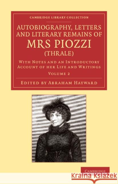 Autobiography, Letters and Literary Remains of Mrs Piozzi (Thrale): With Notes and an Introductory Account of her Life and Writings Hester Lynch Piozzi, Abraham Hayward 9781108059701
