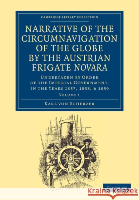 Narrative of the Circumnavigation of the Globe by the Austrian Frigate Novara: Volume 1: Undertaken by Order of the Imperial Government, in the Years Scherzer, Karl Von 9781108059756 Cambridge University Press