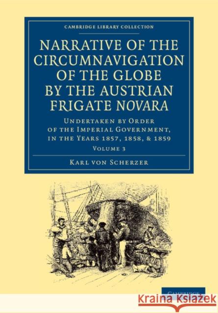 Narrative of the Circumnavigation of the Globe by the Austrian Frigate Novara: Volume 3: Undertaken by Order of the Imperial Government, in the Years Scherzer, Karl Von 9781108059770 Cambridge University Press