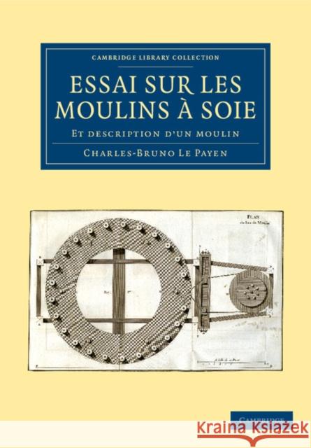 Essai Sur Les Moulins À Soie: Et Description d'Un Moulin Le Payen, Charles-Bruno 9781108060202 Cambridge University Press