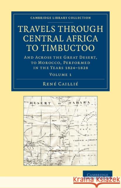 Travels Through Central Africa to Timbuctoo: And Across the Great Desert, to Morocco, Performed in the Years 1824-1828 Caillié, René 9781108061001 Cambridge University Press