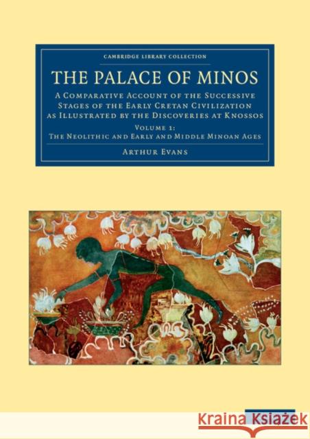 The Palace of Minos: A Comparative Account of the Successive Stages of the Early Cretan Civilization as Illustrated by the Discoveries at K Evans, Arthur 9781108061018