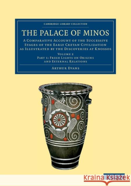 The Palace of Minos: A Comparative Account of the Successive Stages of the Early Cretan Civilization as Illustrated by the Discoveries at K Evans, Arthur 9781108061025