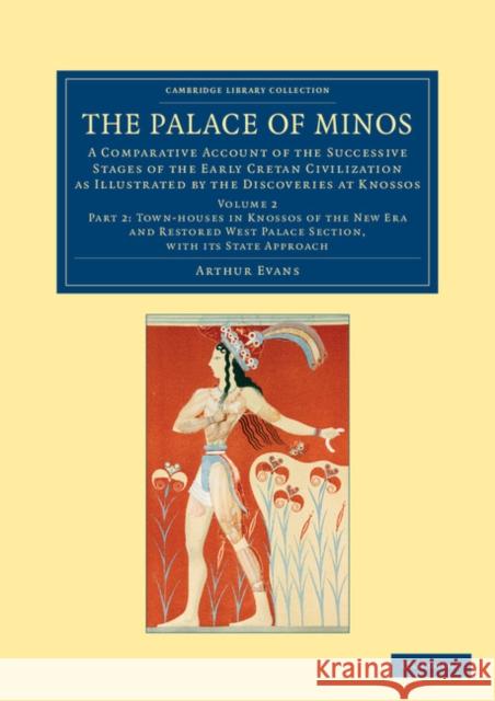 The Palace of Minos: A Comparative Account of the Successive Stages of the Early Cretan Civilization as Illustrated by the Discoveries at K Evans, Arthur 9781108061032 Cambridge University Press