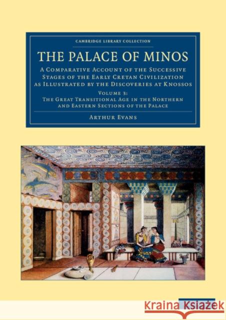 The Palace of Minos: A Comparative Account of the Successive Stages of the Early Cretan Civilization as Illustrated by the Discoveries at K Evans, Arthur 9781108061049