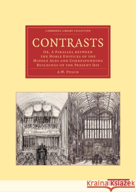 Contrasts: Or, a Parallel Between the Noble Edifices of the Middle Ages and Corresponding Buildings of the Present Day Pugin, A. W. 9781108061346 Cambridge University Press