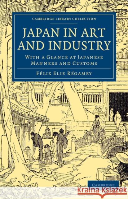 Japan in Art and Industry: With a Glance at Japanese Manners and Customs Régamey, Félix Elie 9781108061377 Cambridge University Press