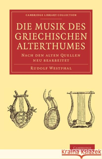Die Musik Des Griechischen Alterthumes: Nach Den Alten Quellen Neu Bearbeitet Westphal, Rudolf 9781108061476