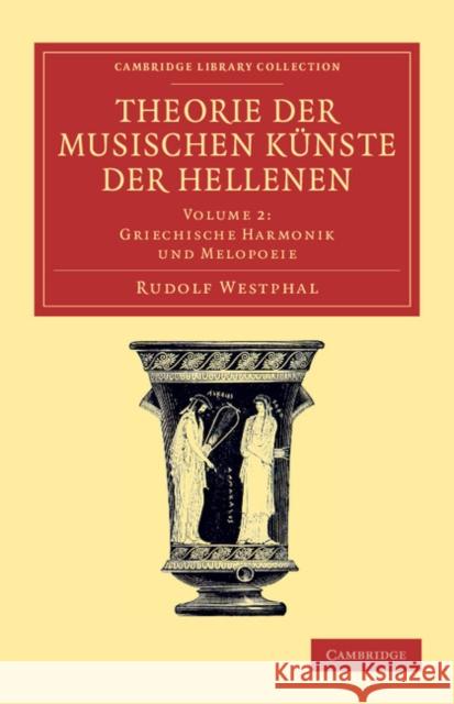 Theorie Der Musischen Künste Der Hellenen: Volume 2, Griechische Harmonik Und Melopoeie Westphal, Rudolf 9781108061506