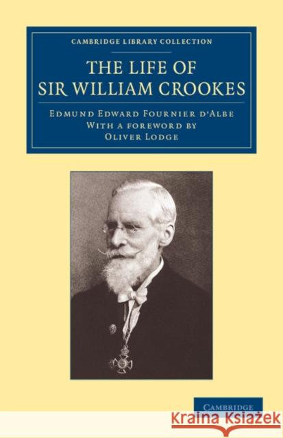 The Life of Sir William Crookes, O.M., F.R.S. Edmund Edward Fournier d'Albe Sir Oliver Lodge  9781108061599