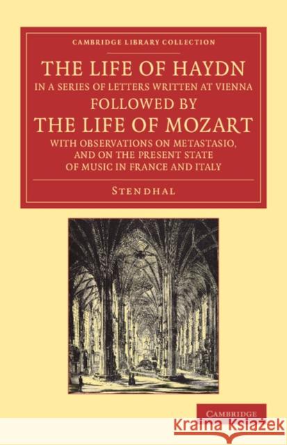 The Life of Haydn, in a Series of Letters Written at Vienna: Followed by the Life of Mozart, with Observations on Metastasio, and on the Present State Stendhal 9781108061971