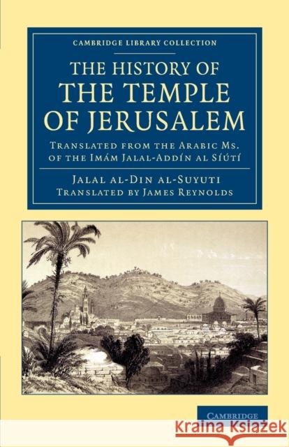 The History of the Temple of Jerusalem: Translated from the Arabic Ms. of the Imám Jalal-Addín Al Síútí Al-Suyuti, Jalal Al-Dinh 9781108061988 Cambridge University Press
