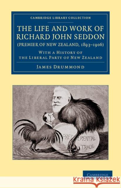 The Life and Work of Richard John Seddon (Premier of New Zealand, 1893-1906): With a History of the Liberal Party of New Zealand Drummond, James 9781108062008 Cambridge University Press