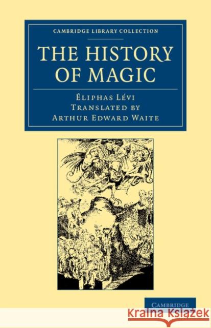 The History of Magic: Including a Clear and Precise Exposition of Its Procedure, Its Rites and Its Mysteries Lévi, Éliphas 9781108062039 Cambridge University Press