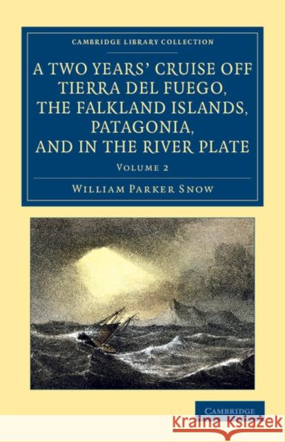 A Two Years' Cruise Off Tierra del Fuego, the Falkland Islands, Patagonia, and in the River Plate: A Narrative of Life in the Southern Seas Snow, William Parker 9781108062053 Cambridge University Press