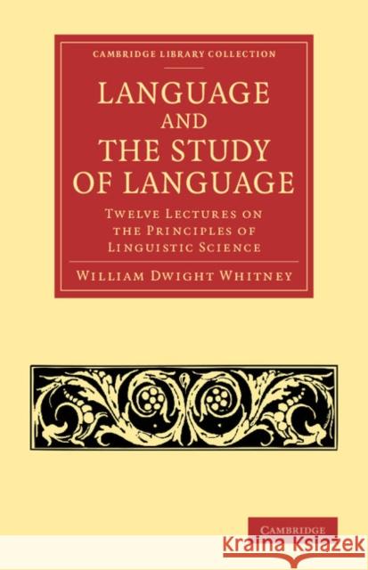 Language and the Study of Language: Twelve Lectures on the Principles of Linguistic Science Whitney, William Dwight 9781108062770