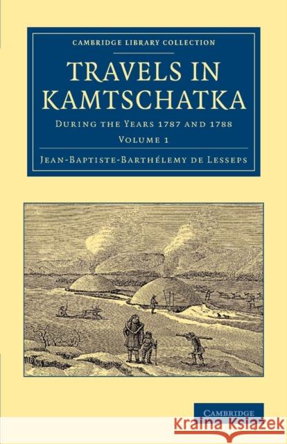 Travels in Kamtschatka: Volume 1: During the Years 1787 and 1788 Lesseps, Jean-Baptiste-Barthélemy de 9781108062824 Cambridge University Press