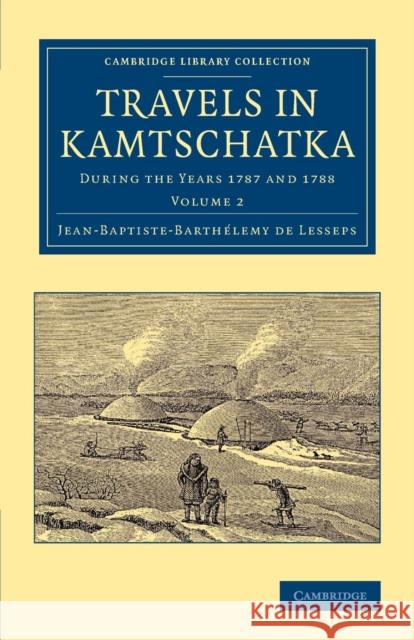 Travels in Kamtschatka: Volume 2: During the Years 1787 and 1788 Lesseps, Jean-Baptiste-Barthélemy de 9781108062831