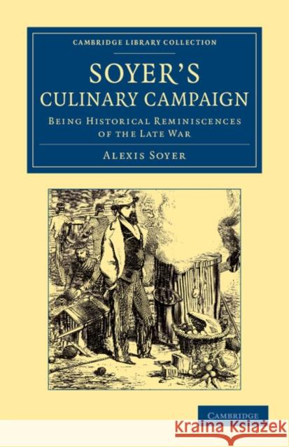 Soyer's Culinary Campaign: Being Historical Reminiscences of the Late War Soyer, Alexis 9781108063302