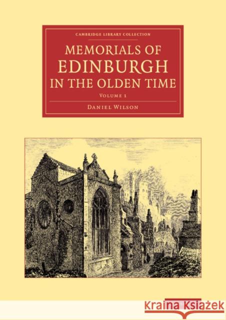 Memorials of Edinburgh in the Olden Time: Volume 1 Daniel Wilson 9781108063463