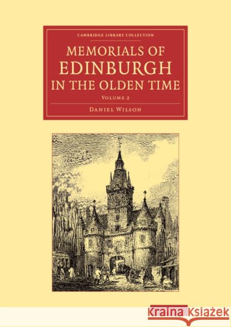 Memorials of Edinburgh in the Olden Time Daniel Wilson 9781108063470