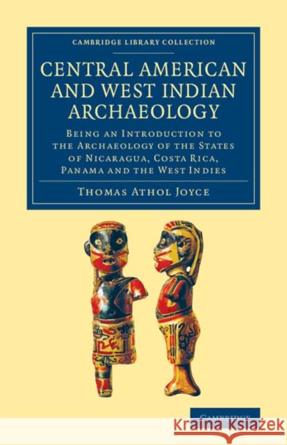 Central American and West Indian Archaeology: Being an Introduction to the Archaeology of the States of Nicaragua, Costa Rica, Panama and the West Ind Joyce, Thomas Athol 9781108063753 Cambridge University Press