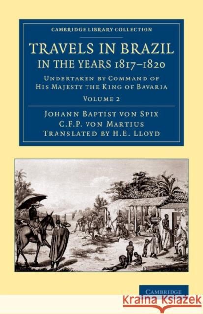 Travels in Brazil, in the Years 1817-1820: Undertaken by Command of His Majesty the King of Bavaria Spix, Johann Baptist Von 9781108063821 Cambridge University Press