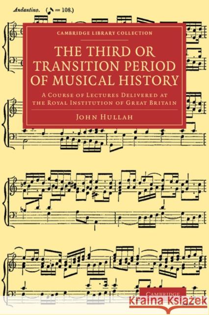 The Third or Transition Period of Musical History: A Course of Lectures Delivered at the Royal Institution of Great Britain Hullah, John 9781108063982