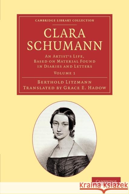 Clara Schumann: Volume 1: An Artist's Life, Based on Material Found in Diaries and Letters Litzmann, Berthold 9781108064156