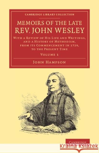 Memoirs of the Late Rev. John Wesley, A.M.: Volume 1: With a Review of His Life and Writings, and a History of Methodism, from Its Commencement in 172 Hampson, John 9781108064187