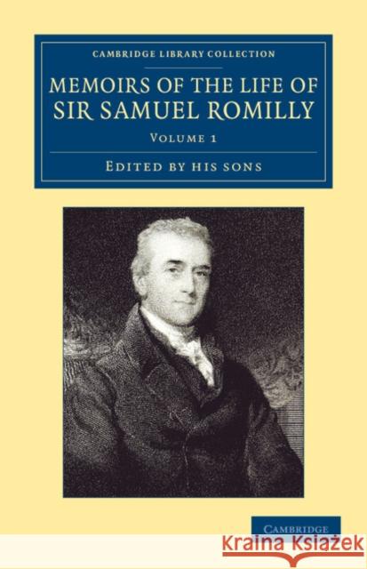 Memoirs of the Life of Sir Samuel Romilly: Volume 1: Written by Himself; With a Selection from His Correspondence Romilly, Samuel 9781108064217 Cambridge University Press