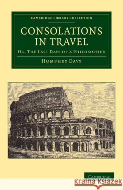 Consolations in Travel: Or, the Last Days of a Philosopher Davy, Humphry 9781108064248 Cambridge University Press