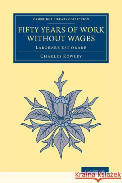 Fifty Years of Work Without Wages: Laborare Est Orare Rowley, Charles 9781108064583