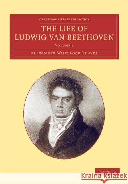 The Life of Ludwig Van Beethoven: Volume 2 Thayer, Alexander Wheelock 9781108064743 Cambridge University Press