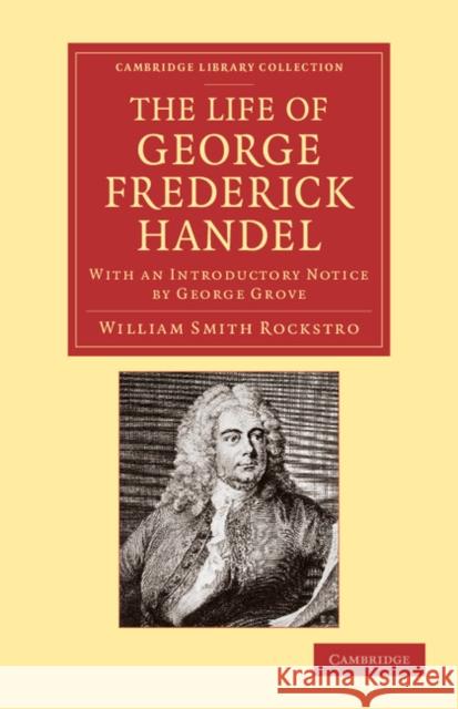 The Life of George Frederick Handel: With an Introductory Notice by George Grove Rockstro, William Smith 9781108064811 Cambridge University Press