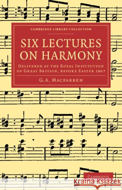 Six Lectures on Harmony: Delivered at the Royal Institution of Great Britain, Before Easter 1867 Macfarren, G. A. 9781108064873 Cambridge University Press