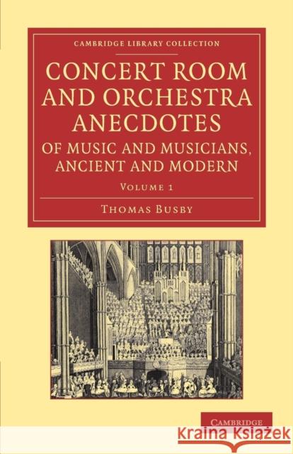 Concert Room and Orchestra Anecdotes of Music and Musicians, Ancient and Modern Thomas Busby 9781108065252 Cambridge University Press