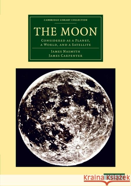 The Moon: Considered as a Planet, a World, and a Satellite Nasmyth, James 9781108065306 Cambridge University Press