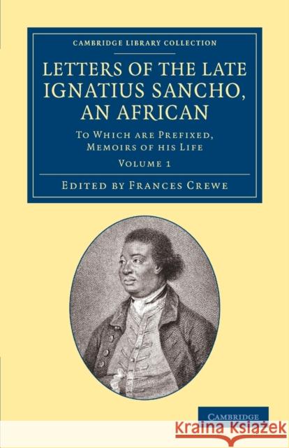 Letters of the Late Ignatius Sancho, an African: To Which Are Prefixed, Memoirs of His Life Sancho, Ignatius 9781108065337 Cambridge University Press