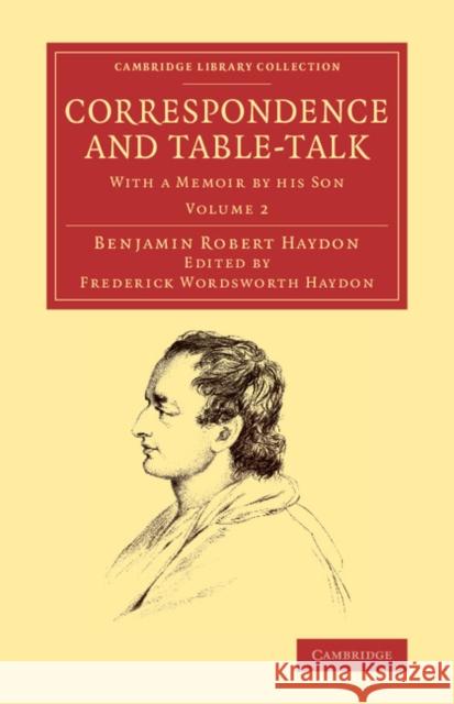 Correspondence and Table-Talk: With a Memoir by His Son Haydon, Benjamin Robert 9781108065429 Cambridge University Press