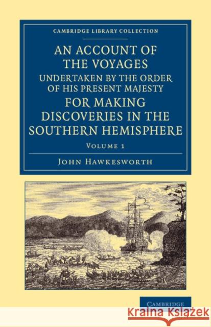 An Account of the Voyages Undertaken by the Order of His Present Majesty for Making Discoveries in the Southern Hemisphere: Volume 1 John Hawkesworth 9781108065498 Cambridge University Press