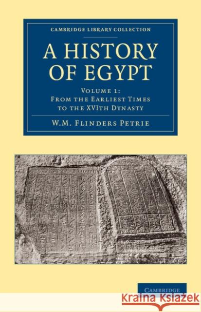 A History of Egypt: Volume 1, from the Earliest Times to the Xvith Dynasty Petrie, William Matthew Flinders 9781108065641