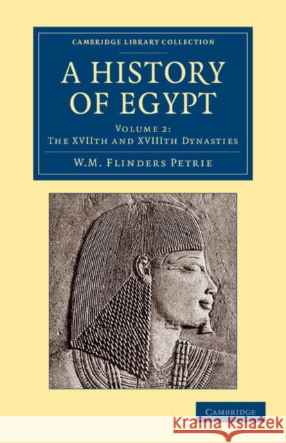 A History of Egypt: Volume 2, the Xviith and Xviiith Dynasties Petrie, William Matthew Flinders 9781108065658