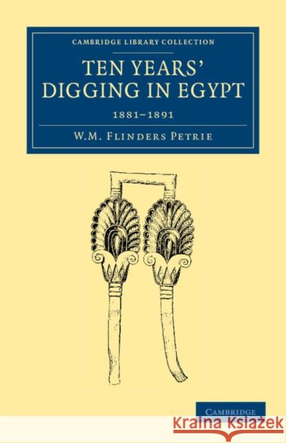 Ten Years' Digging in Egypt: 1881-1891 Petrie, William Matthew Flinders 9781108065740